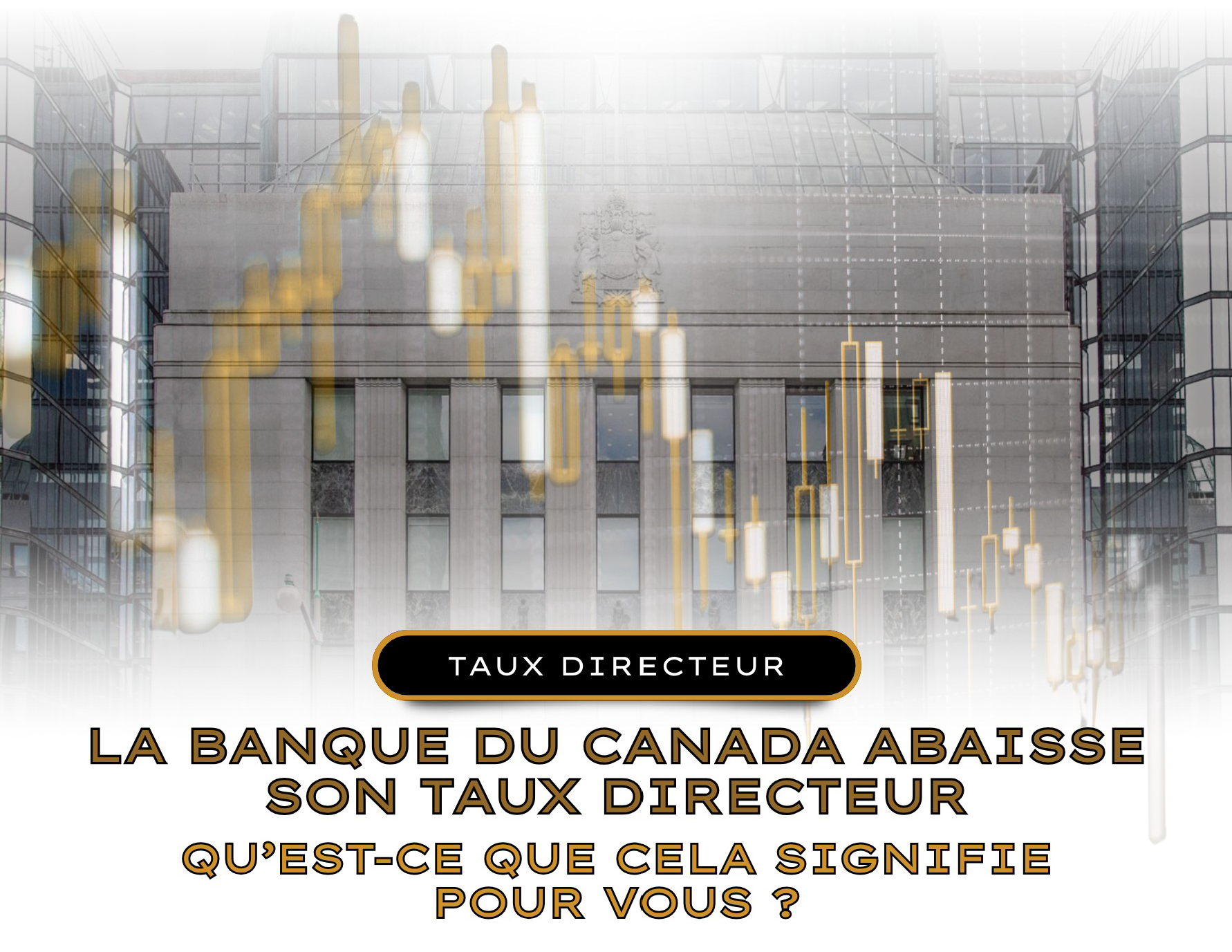 La Banque du Canada abaisse son taux directeur. Qu’est-ce que ça signifie pour vous!